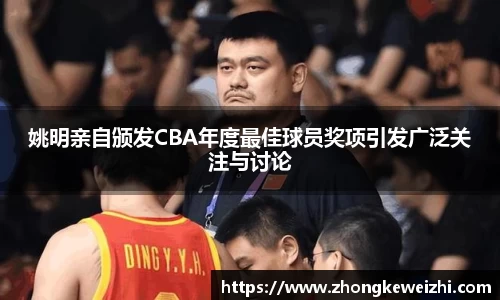 姚明亲自颁发CBA年度最佳球员奖项引发广泛关注与讨论